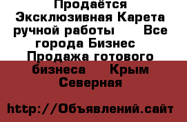 Продаётся Эксклюзивная Карета ручной работы!!! - Все города Бизнес » Продажа готового бизнеса   . Крым,Северная